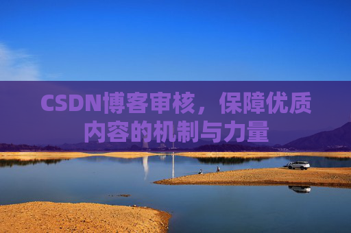 CSDN博客审核,保障优质内容的机制与力量